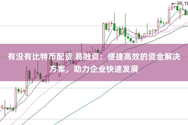 有没有比特币配资 易融资：便捷高效的资金解决方案，助力企业快速发展
