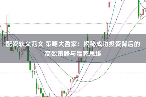 配资软文范文 策略大盈家：揭秘成功投资背后的高效策略与赢家思维