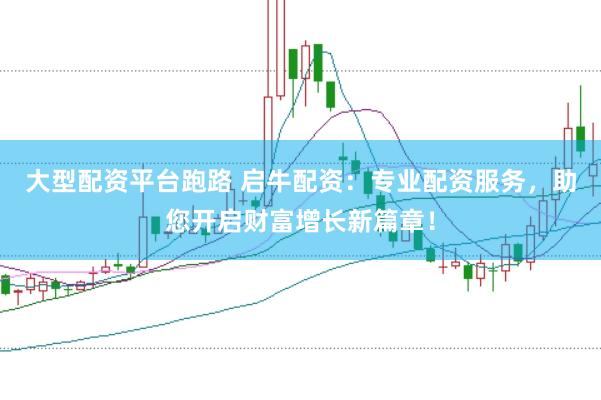 大型配资平台跑路 启牛配资：专业配资服务，助您开启财富增长新篇章！