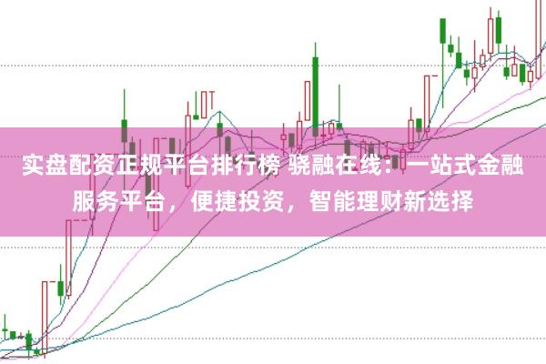 实盘配资正规平台排行榜 骁融在线：一站式金融服务平台，便捷投资，智能理财新选择