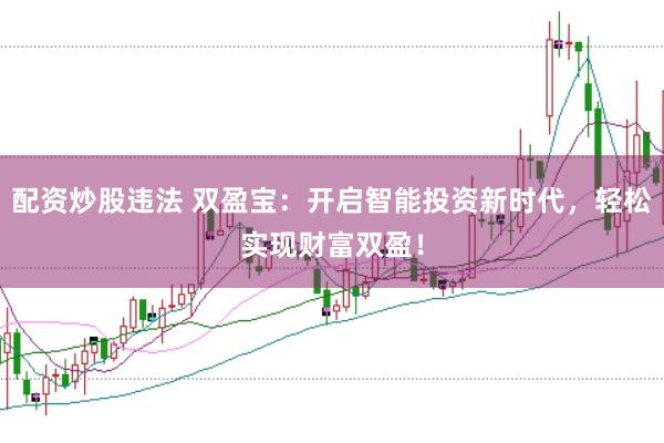 配资炒股违法 双盈宝：开启智能投资新时代，轻松实现财富双盈！