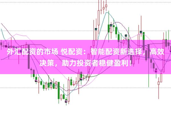 外汇配资的市场 悦配资：智能配资新选择，高效决策，助力投资者稳健盈利！