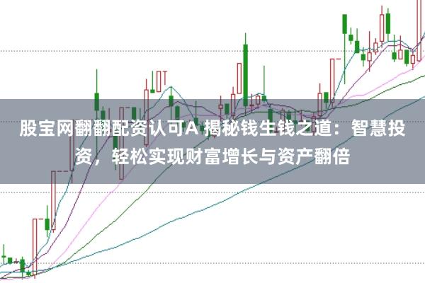 股宝网翻翻配资认可A 揭秘钱生钱之道：智慧投资，轻松实现财富增长与资产翻倍