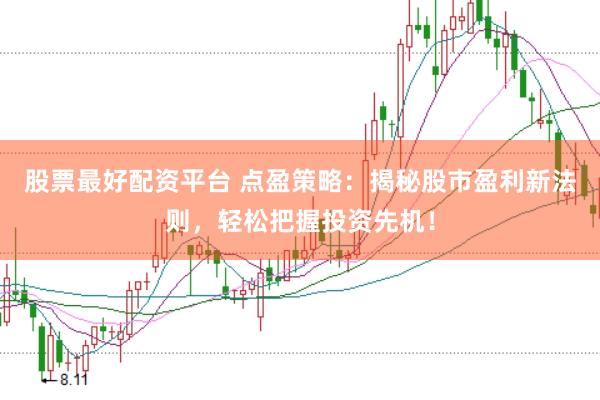 股票最好配资平台 点盈策略：揭秘股市盈利新法则，轻松把握投资先机！