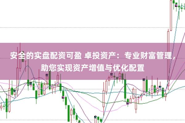 安全的实盘配资可盈 卓投资产：专业财富管理，助您实现资产增值与优化配置