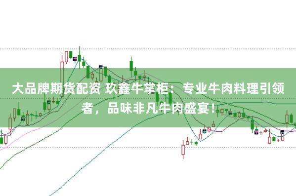 大品牌期货配资 玖鑫牛掌柜：专业牛肉料理引领者，品味非凡牛肉盛宴！