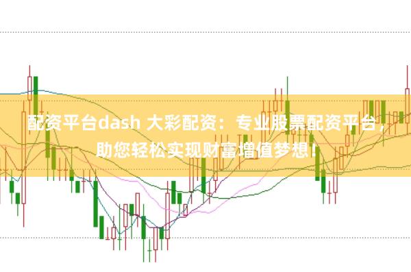 配资平台dash 大彩配资：专业股票配资平台，助您轻松实现财富增值梦想！