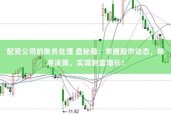 配资公司的账务处理 盘秘籍：掌握股市动态，精准决策，实现财富增长！