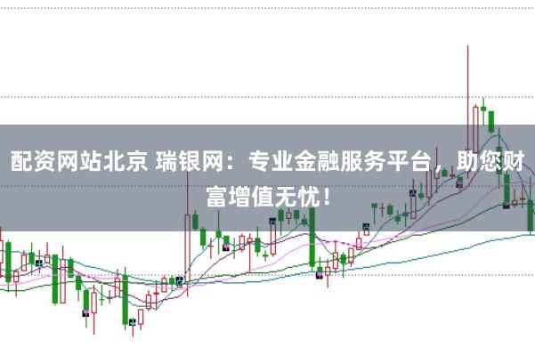 配资网站北京 瑞银网：专业金融服务平台，助您财富增值无忧！