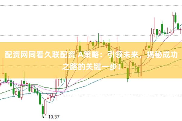 配资网同看久联配资 A策略：引领未来，揭秘成功之路的关键一步！