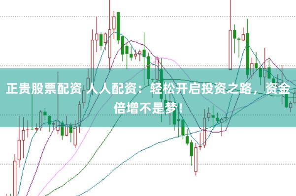 正贵股票配资 人人配资：轻松开启投资之路，资金倍增不是梦！