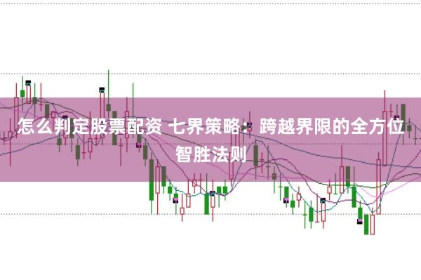 怎么判定股票配资 七界策略：跨越界限的全方位智胜法则