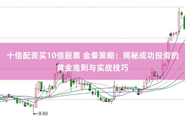 十倍配资买10倍股票 金夆策略：揭秘成功投资的黄金准则与实战技巧