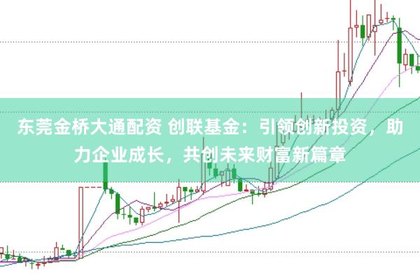 东莞金桥大通配资 创联基金：引领创新投资，助力企业成长，共创未来财富新篇章