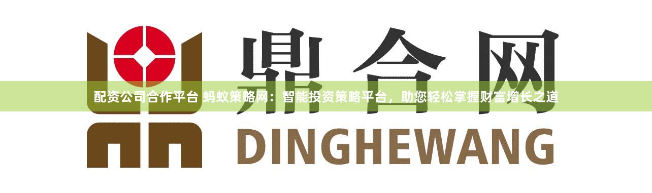 配资公司合作平台 蚂蚁策略网：智能投资策略平台，助您轻松掌握财富增长之道