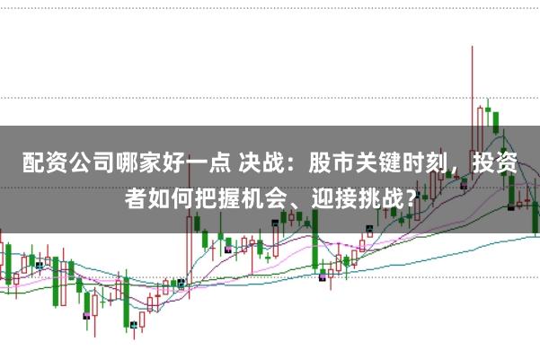 配资公司哪家好一点 决战：股市关键时刻，投资者如何把握机会、迎接挑战？