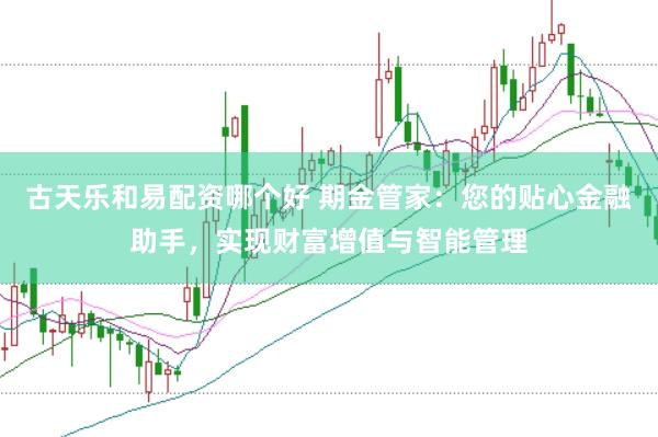 古天乐和易配资哪个好 期金管家：您的贴心金融助手，实现财富增值与智能管理