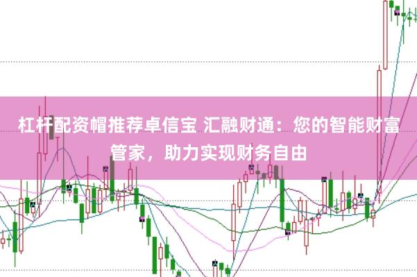 杠杆配资帽推荐卓信宝 汇融财通：您的智能财富管家，助力实现财务自由