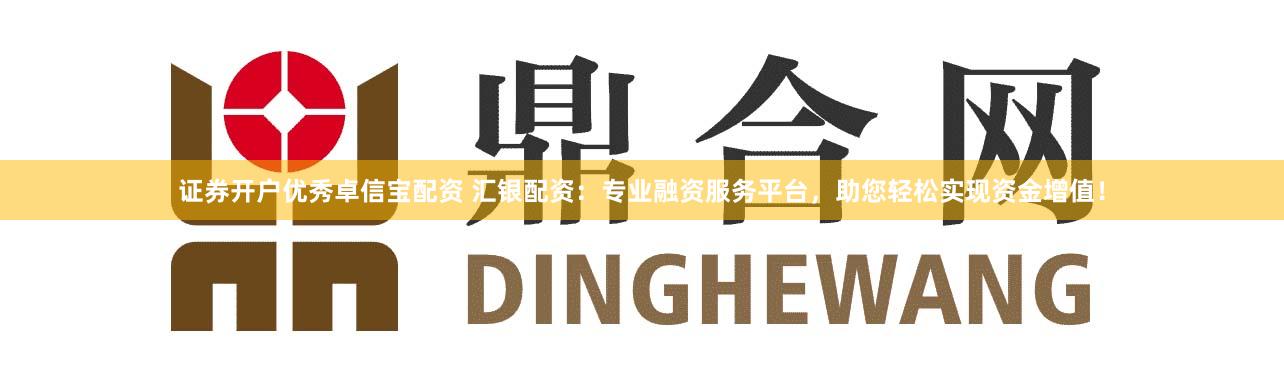 证券开户优秀卓信宝配资 汇银配资：专业融资服务平台，助您轻松实现资金增值！