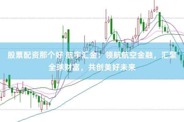 股票配资那个好 航宇汇金：领航航空金融，汇聚全球财富，共创美好未来