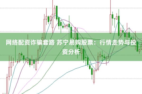 网络配资诈骗套路 苏宁易购股票：行情走势与投资分析