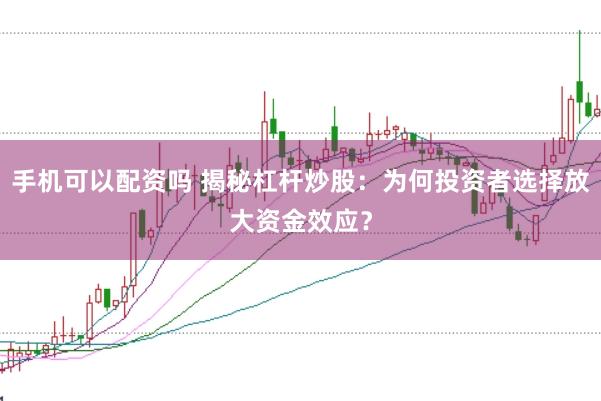 手机可以配资吗 揭秘杠杆炒股：为何投资者选择放大资金效应？