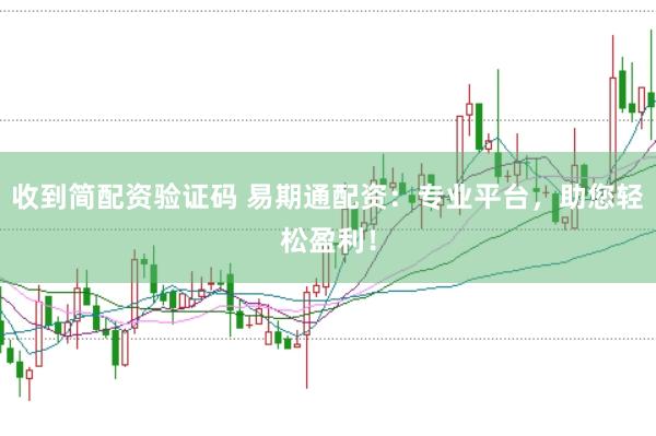 收到简配资验证码 易期通配资：专业平台，助您轻松盈利！