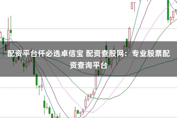 配资平台仟必选卓信宝 配资查股网：专业股票配资查询平台