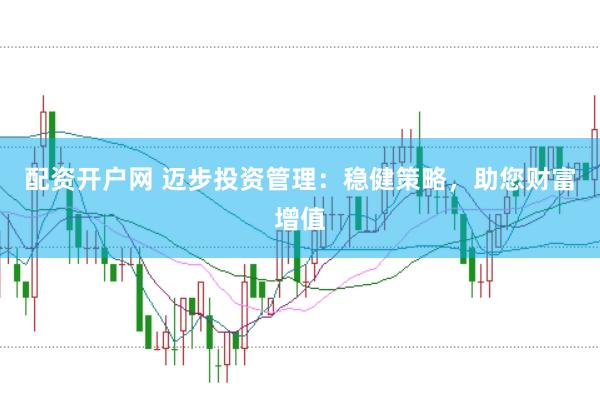 配资开户网 迈步投资管理：稳健策略，助您财富增值