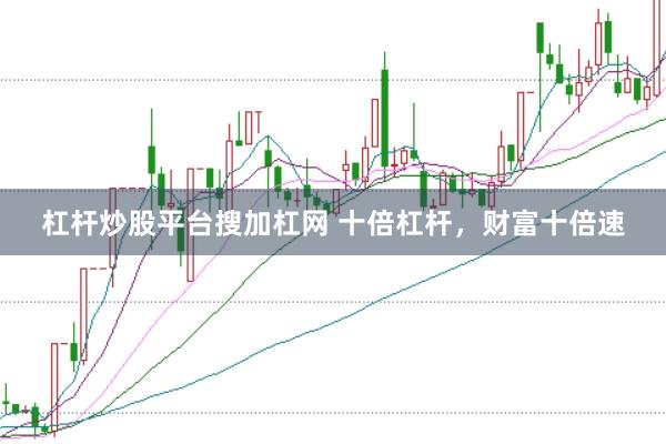 杠杆炒股平台搜加杠网 十倍杠杆，财富十倍速