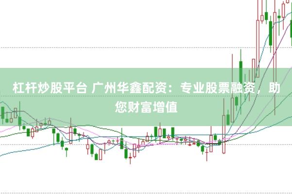 杠杆炒股平台 广州华鑫配资：专业股票融资，助您财富增值