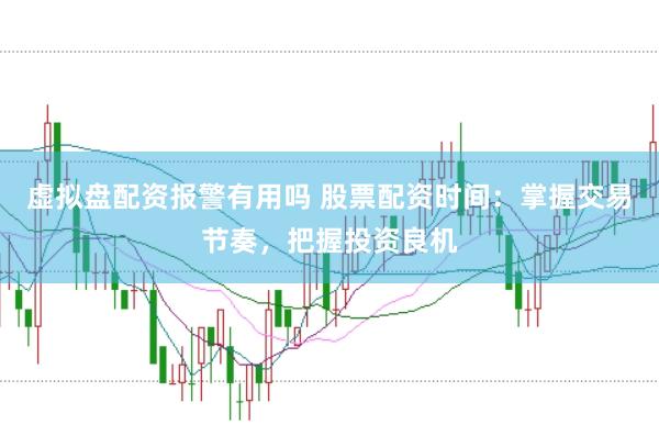 虚拟盘配资报警有用吗 股票配资时间：掌握交易节奏，把握投资良机