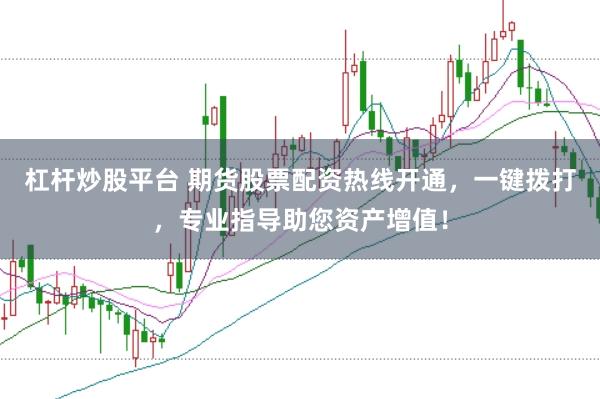 杠杆炒股平台 期货股票配资热线开通，一键拨打，专业指导助您资产增值！