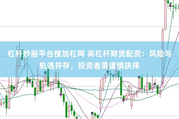 杠杆炒股平台搜加杠网 高杠杆期货配资：风险与机遇并存，投资者需谨慎抉择