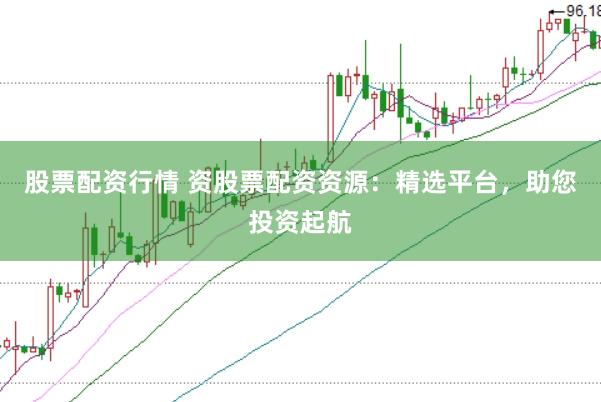 股票配资行情 资股票配资资源：精选平台，助您投资起航