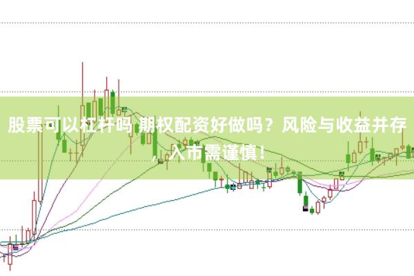 股票可以杠杆吗 期权配资好做吗？风险与收益并存，入市需谨慎！