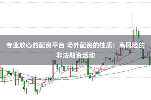 专业放心的配资平台 场外配资的性质：高风险的非法融资活动