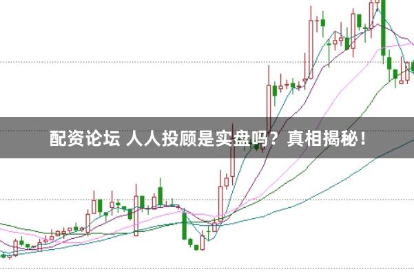 配资论坛 人人投顾是实盘吗？真相揭秘！
