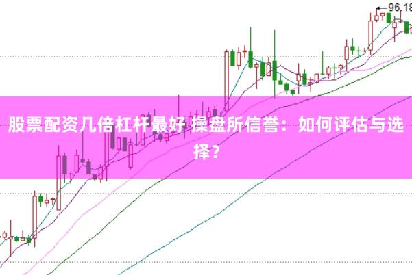 股票配资几倍杠杆最好 操盘所信誉：如何评估与选择？