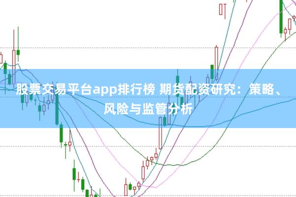 股票交易平台app排行榜 期货配资研究：策略、风险与监管分析