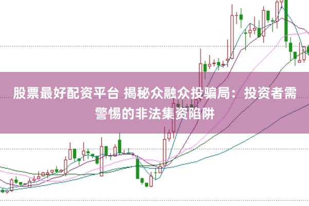 股票最好配资平台 揭秘众融众投骗局：投资者需警惕的非法集资陷阱