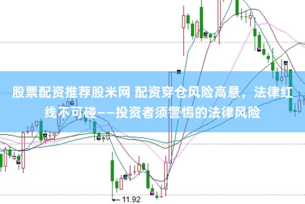 股票配资推荐股米网 配资穿仓风险高悬，法律红线不可碰——投资者须警惕的法律风险