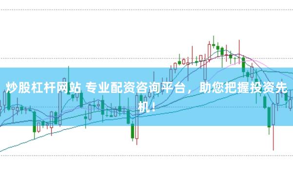 炒股杠杆网站 专业配资咨询平台，助您把握投资先机！