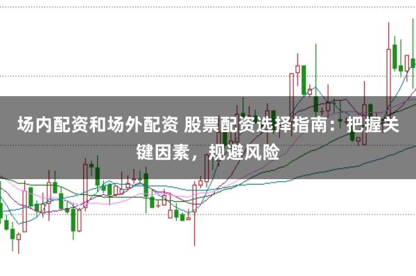 场内配资和场外配资 股票配资选择指南：把握关键因素，规避风险