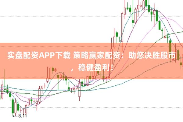 实盘配资APP下载 策略赢家配资：助您决胜股市，稳健盈利！