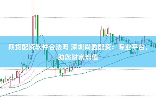 期货配资软件合法吗 深圳尚盈配资：专业平台，助您财富增值