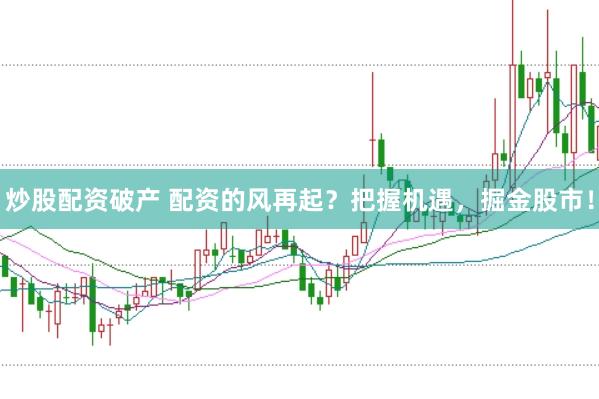 炒股配资破产 配资的风再起？把握机遇，掘金股市！