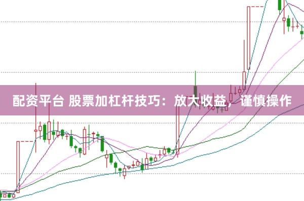 配资平台 股票加杠杆技巧：放大收益，谨慎操作