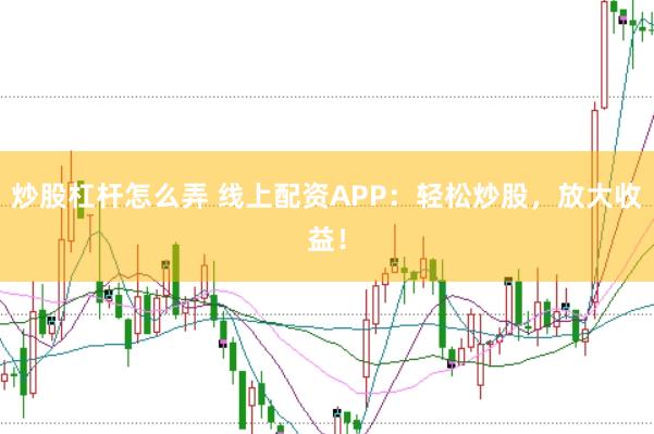 炒股杠杆怎么弄 线上配资APP：轻松炒股，放大收益！