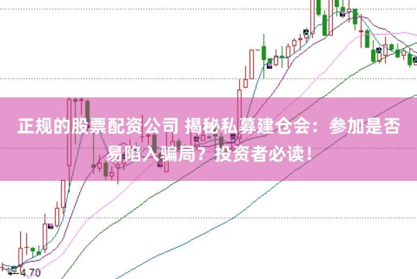 正规的股票配资公司 揭秘私募建仓会：参加是否易陷入骗局？投资者必读！